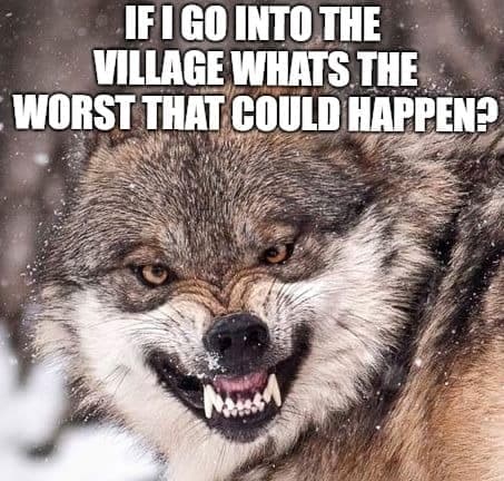 Angry Dog Meme - If I go into the village what's the worst that could happen